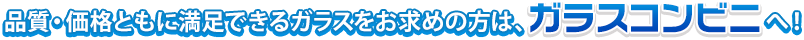 品質・価格ともに満足できるガラスをお求めの方は、ガラスコンビニへ！