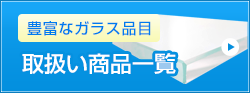 豊富なガラス品目 取扱い商品一覧