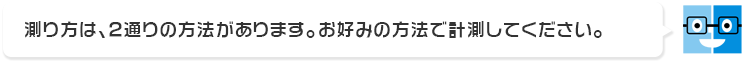 測り方は、2通りの方法があります。お好みの方法で計測してください。