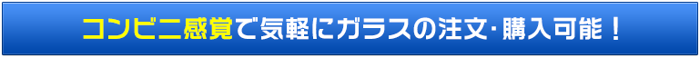 コンビニ感覚で気軽にガラスの注文・購入可能！